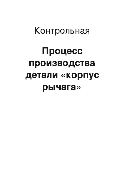 Контрольная: Процесс производства детали «корпус рычага»