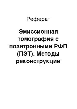 Реферат: Эмиссионная томография с позитронными РФП (ПЭТ). Методы реконструкции изображений в ПЭТ