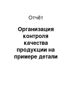 Отчёт: Организация контроля качества продукции на примере детали «вал первичный», выпускаемой на ОАО «Автодизель»