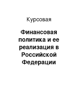 Курсовая: Финансовая политика и ее реализация в Российской Федерации