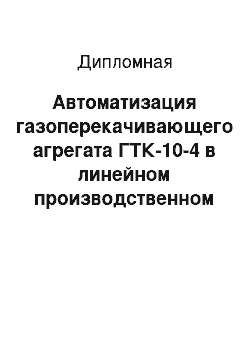 Дипломная: Автоматизация газоперекачивающего агрегата ГТК-10-4 в линейном производственном управлении магистрального газопровода «Комсомольское»