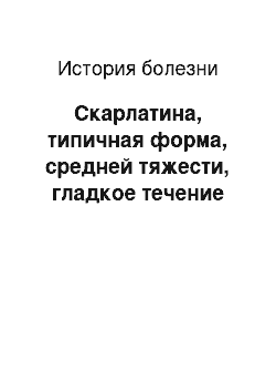 История болезни: Скарлатина, типичная форма, средней тяжести, гладкое течение