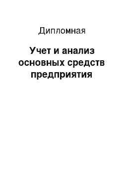 Дипломная: Учет и анализ основных средств предприятия