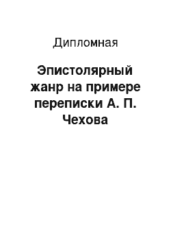 Дипломная: Эпистолярный жанр на примере переписки А. П. Чехова