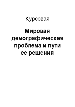 Курсовая: Мировая демографическая проблема и пути ее решения