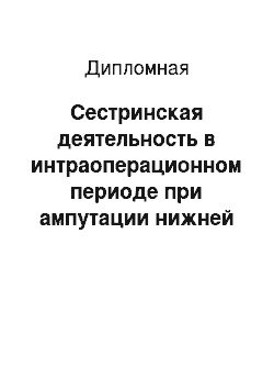 Дипломная: Сестринская деятельность в интраоперационном периоде при ампутации нижней конечности