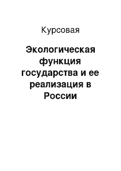 Курсовая: Экологическая функция государства и ее реализация в России