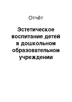 Отчёт: Эстетическое воспитание детей в дошкольном образовательном учреждении