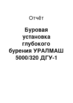 Отчёт: Буровая установка глубокого бурения УРАЛМАШ 5000/320 ДГУ-1