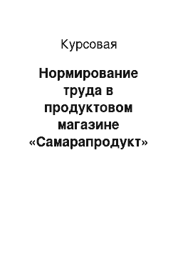 Курсовая: Нормирование труда в продуктовом магазине «Самарапродукт»