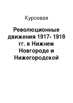 Курсовая: Революционные движения 1917-1918 гг. в Нижнем Новгороде и Нижегородской губернии