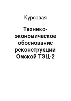 Курсовая: Технико-экономическое обоснование реконструкции Омской ТЭЦ-2
