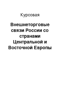 Курсовая: Внешнеторговые связи России со странами Центральной и Восточной Европы