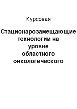 Курсовая: Стационарозамещающие технологии на уровне областного онкологического диспансера