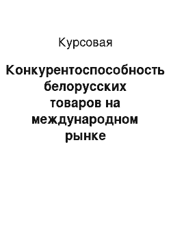 Курсовая: Конкурентоспособность белорусских товаров на международном рынке