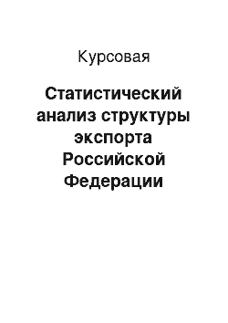 Курсовая: Статистический анализ структуры экспорта Российской Федерации