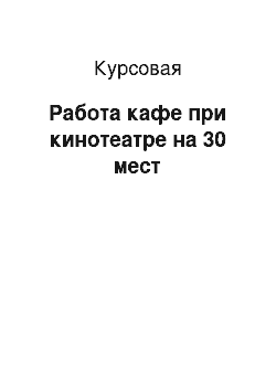 Курсовая: Работа кафе при кинотеатре на 30 мест