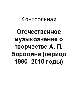 Контрольная: Отечественное музыкознание о творчестве А. П. Бородина (период 1990-2010 годы)