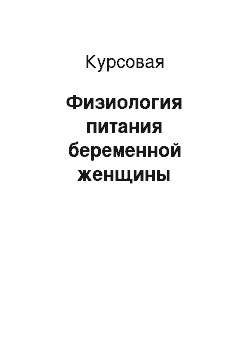 Курсовая: Физиология питания беременной женщины