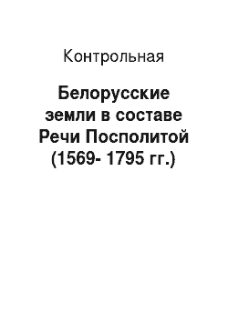 Контрольная: Белорусские земли в составе Речи Посполитой (1569-1795 гг.)