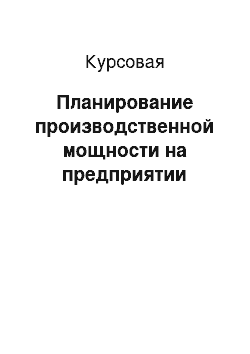 Курсовая: Планирование производственной мощности на предприятии