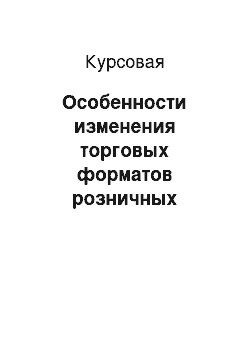 Курсовая: Особенности изменения торговых форматов розничных торговых предприятий