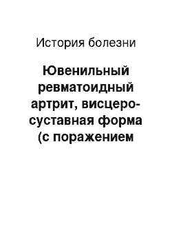 История болезни: Ювенильный ревматоидный артрит, висцеро-суставная форма (с поражением суставов и сердца) , прогрессирующий характер, серопозитивный, высокая степень активн