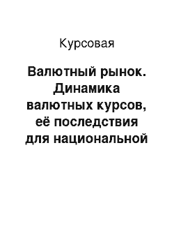 Курсовая: Валютный рынок. Динамика валютных курсов, её последствия для национальной экономики