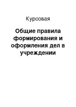 Курсовая: Общие правила формирования и оформления дел в учреждении