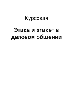 Курсовая: Этика и этикет в деловом общении