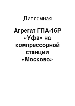 Дипломная: Агрегат ГПА-16Р «Уфа» на компрессорной станции «Москово»