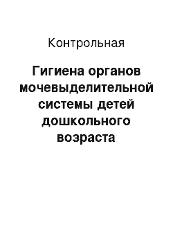 Контрольная: Гигиена органов мочевыделительной системы детей дошкольного возраста