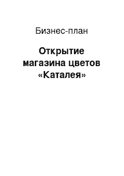 Бизнес-план: Открытие магазина цветов «Каталея»