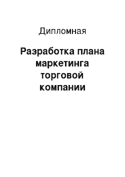 Дипломная: Разработка плана маркетинга торговой компании