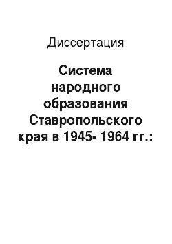 Диссертация: Система народного образования Ставропольского края в 1945-1964 гг.: состояние и тенденции развития