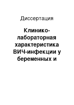 Диссертация: Клинико-лабораторная характеристика ВИЧ-инфекции у беременных и рожденых ими детей