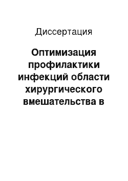 Диссертация: Оптимизация профилактики инфекций области хирургического вмешательства в абдоминальной хирургии с учетом факторов, ассоциированных с риском их возникновения