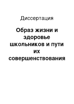 Диссертация: Образ жизни и здоровье школьников и пути их совершенствования