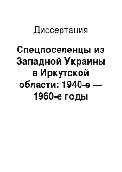 Диссертация: Спецпоселенцы из Западной Украины в Иркутской области: 1940-е — 1960-е годы