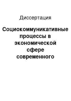 Диссертация: Социокоммуникативные процессы в экономической сфере современного российского общества: социологический анализ