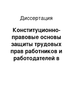 Диссертация: Конституционно-правовые основы защиты трудовых прав работников и работодателей в Российской Федерации