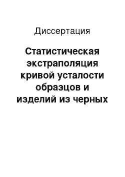 Диссертация: Статистическая экстраполяция кривой усталости образцов и изделий из черных и цветных сплавов