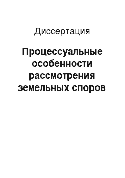 Диссертация: Процессуальные особенности рассмотрения земельных споров