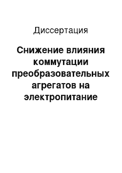 Диссертация: Снижение влияния коммутации преобразовательных агрегатов на электропитание нетяговых потребителей электрических железных дорог