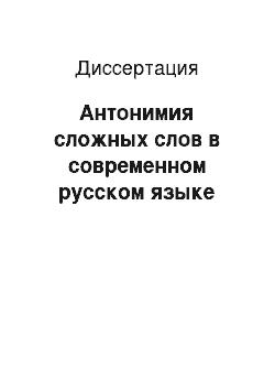 Диссертация: Антонимия сложных слов в современном русском языке