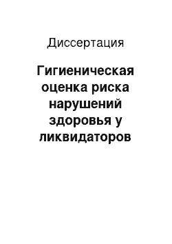 Диссертация: Гигиеническая оценка риска нарушений здоровья у ликвидаторов аварии на Чернобыльской АЭС и меры их профилактики