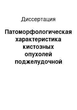 Диссертация: Патоморфологическая характеристика кистозных опухолей поджелудочной железы