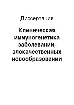 Диссертация: Клиническая иммуногенетика заболеваний, злокачественных новообразований и хронических воспалительных процессов