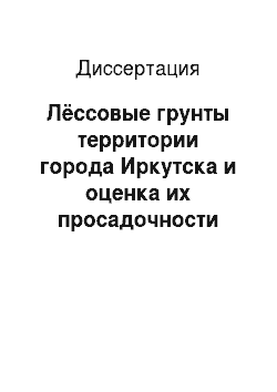 Диссертация: Лёссовые грунты территории города Иркутска и оценка их просадочности
