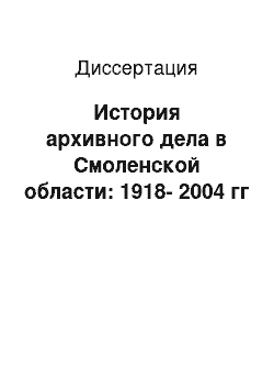 Диссертация: История архивного дела в Смоленской области: 1918-2004 гг